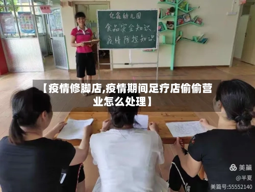 【疫情修脚店,疫情期间足疗店偷偷营业怎么处理】