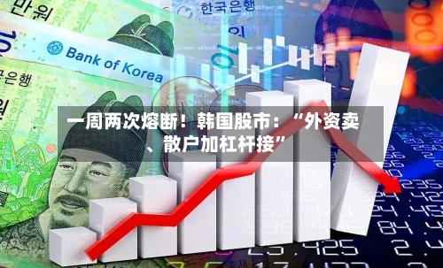 一周两次熔断！韩国股市：“外资卖、散户加杠杆接”-第3张图片