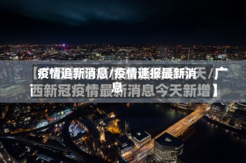 疫情追新消息/疫情速报最新消息-第3张图片