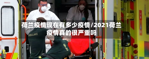 荷兰疫情现在有多少疫情/2021荷兰疫情真的很严重吗