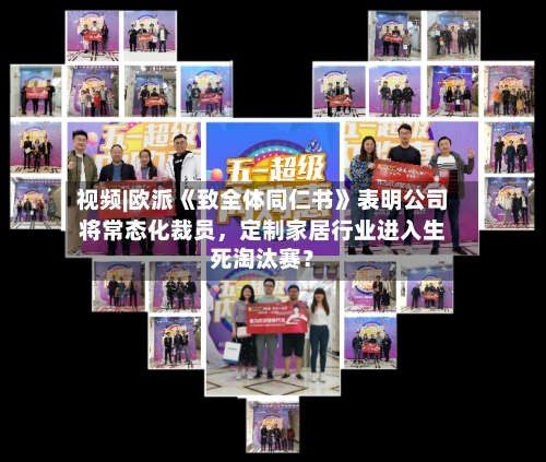 视频|欧派《致全体同仁书》表明公司将常态化裁员，定制家居行业进入生死淘汰赛？