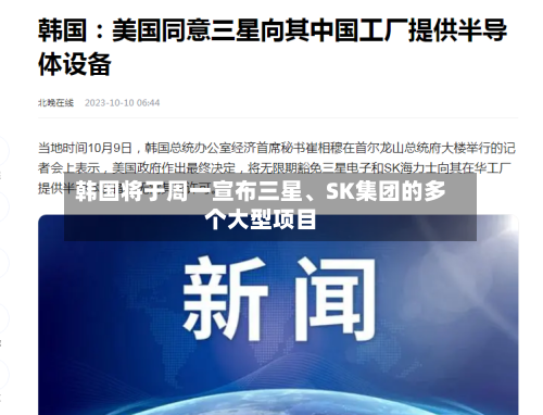 韩国将于周一宣布三星	、SK集团的多个大型项目-第2张图片