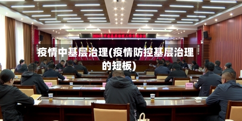 疫情中基层治理(疫情防控基层治理的短板)