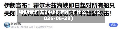 特朗普过去24小时都忙了什么？（2026-06-28）-第3张图片