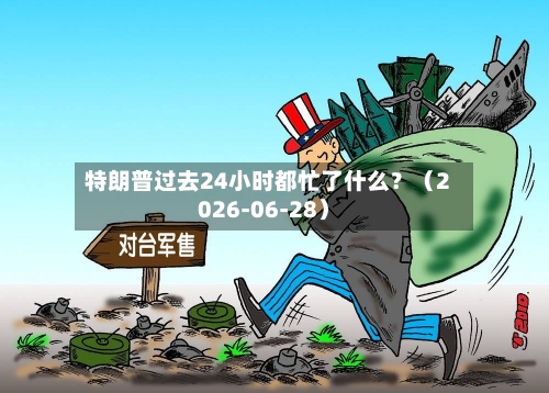 特朗普过去24小时都忙了什么？（2026-06-28）