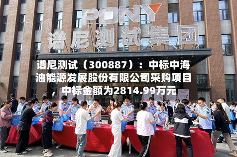 谱尼测试（300887）：中标中海油能源发展股份有限公司采购项目，中标金额为2814.99万元-第2张图片