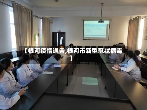 【根河疫情通告,根河市新型冠状病毒】