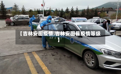 【吉林安图疫情,吉林安图县疫情等级】-第2张图片