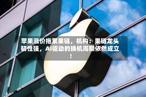 苹果涨价拖累果链，机构：果链龙头韧性强，AI驱动的换机周期依然成立！-第3张图片
