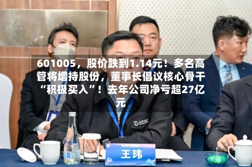 601005，股价跌到1.14元！多名高管将增持股份，董事长倡议核心骨干“积极买入”！去年公司净亏超27亿元