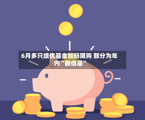 6月多只绩优基金加码限购 部分为年内“翻倍基”