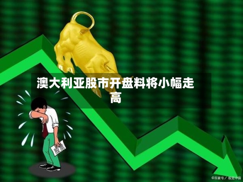 澳大利亚股市开盘料将小幅走高