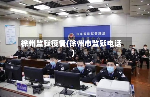 徐州监狱疫情(徐州市监狱电话)-第2张图片