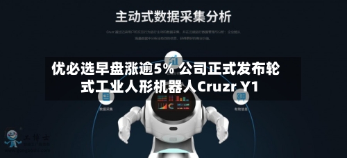优必选早盘涨逾5% 公司正式发布轮式工业人形机器人Cruzr Y1