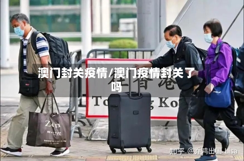 澳门封关疫情/澳门疫情封关了吗