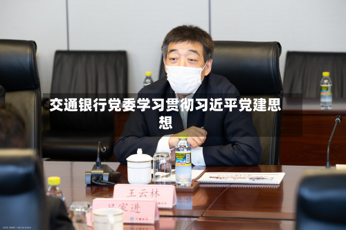 交通银行党委学习贯彻习近平党建思想-第2张图片