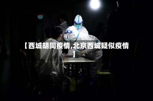 【西城胡同疫情,北京西城疑似疫情】-第3张图片