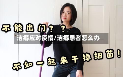 洁癖应对疫情/洁癖患者怎么办-第3张图片