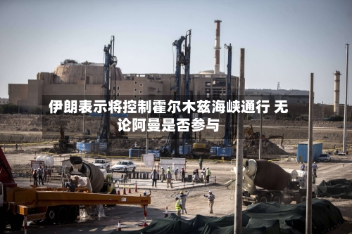 伊朗表示将控制霍尔木兹海峡通行 无论阿曼是否参与-第2张图片