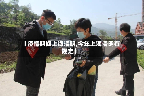 【疫情期间上海清明,今年上海清明有规定】