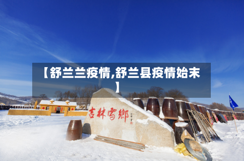 【舒兰兰疫情,舒兰县疫情始末】-第2张图片
