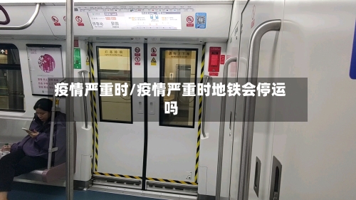 疫情严重时/疫情严重时地铁会停运吗