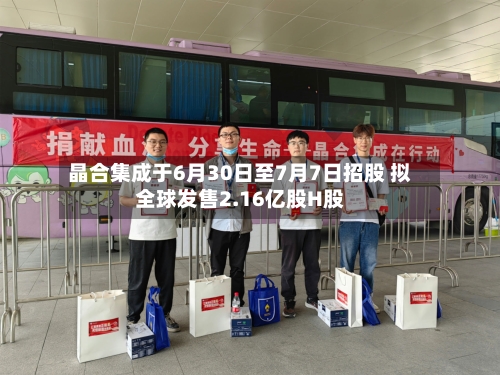 晶合集成于6月30日至7月7日招股 拟全球发售2.16亿股H股