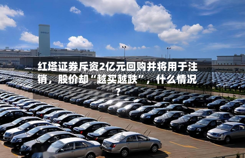 红塔证券斥资2亿元回购并将用于注销，股价却“越买越跌”，什么情况？-第3张图片