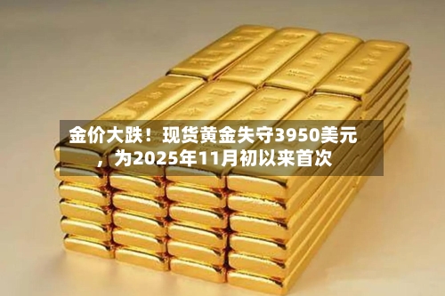 金价大跌！现货黄金失守3950美元，为2025年11月初以来首次-第3张图片