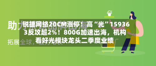 锐捷网络20CM涨停！高“光	”159363反攻超2%！800G加速出海	，机构看好光模块龙头二季度业绩-第2张图片