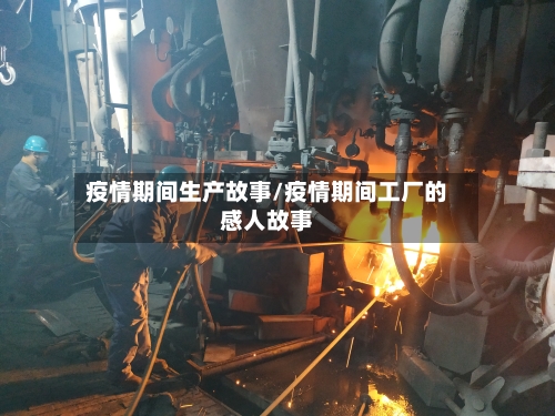 疫情期间生产故事/疫情期间工厂的感人故事
