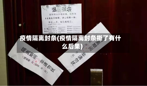 疫情隔离封条(疫情隔离封条撕了有什么后果)