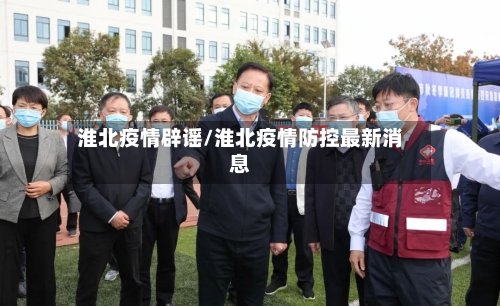 淮北疫情辟谣/淮北疫情防控最新消息-第3张图片