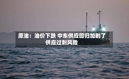 原油:油价下跌 中东供应回归加剧了供应过剩风险-第2张图片