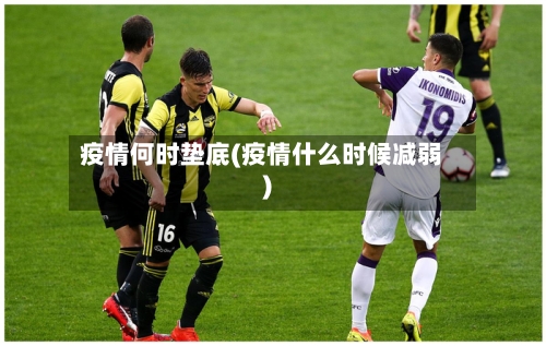 疫情何时垫底(疫情什么时候减弱)-第3张图片