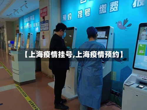 【上海疫情挂号,上海疫情预约】