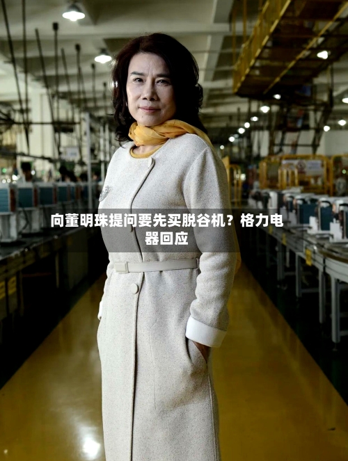 向董明珠提问要先买脱谷机?格力电器回应-第2张图片