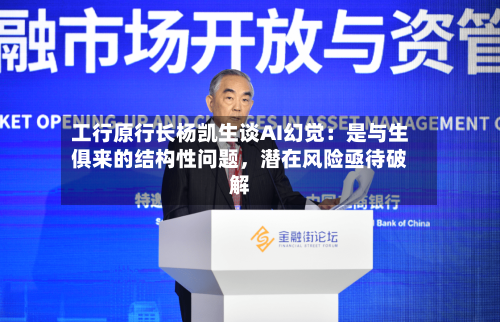 工行原行长杨凯生谈AI幻觉：是与生俱来的结构性问题，潜在风险亟待破解-第3张图片