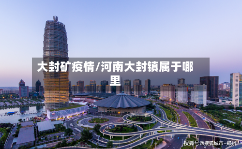 大封矿疫情/河南大封镇属于哪里