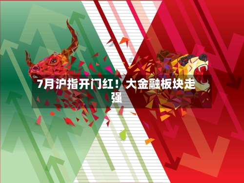 7月沪指开门红！大金融板块走强-第2张图片