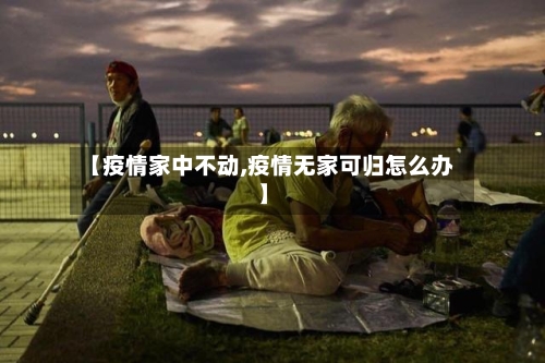 【疫情家中不动,疫情无家可归怎么办】