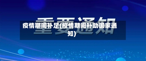 疫情期间补足(疫情期间补助国家通知)