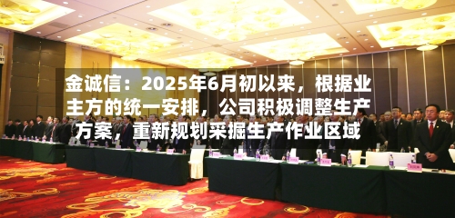 金诚信：2025年6月初以来，根据业主方的统一安排，公司积极调整生产方案，重新规划采掘生产作业区域