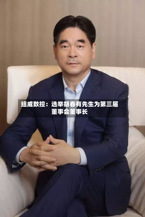 纽威数控:选举胡春有先生为第三届董事会董事长-第2张图片