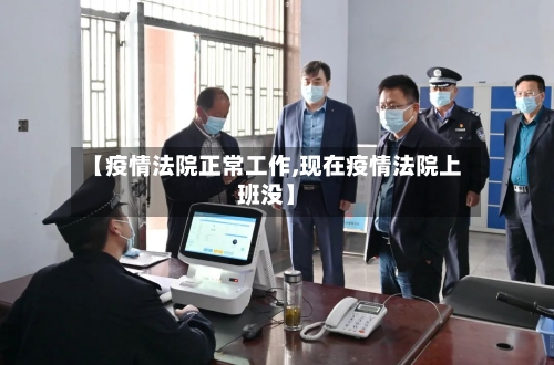 【疫情法院正常工作,现在疫情法院上班没】-第2张图片