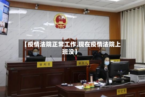 【疫情法院正常工作,现在疫情法院上班没】