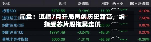 尾盘：道指7月开局再创历史新高，纳指受芯片股拖累走低-第3张图片