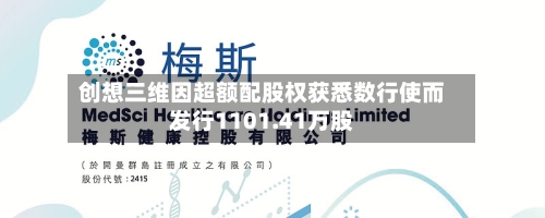 创想三维因超额配股权获悉数行使而发行1101.41万股
