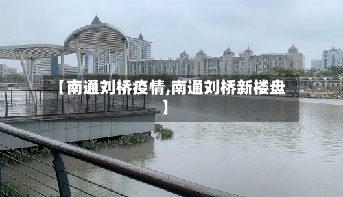 【南通刘桥疫情,南通刘桥新楼盘】-第3张图片