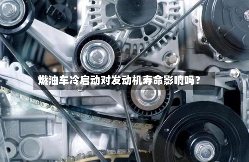 燃油车冷启动对发动机寿命影响吗？-第3张图片